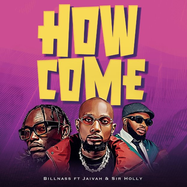 Billnass Ft Jaivah & Sir Holly – How Come