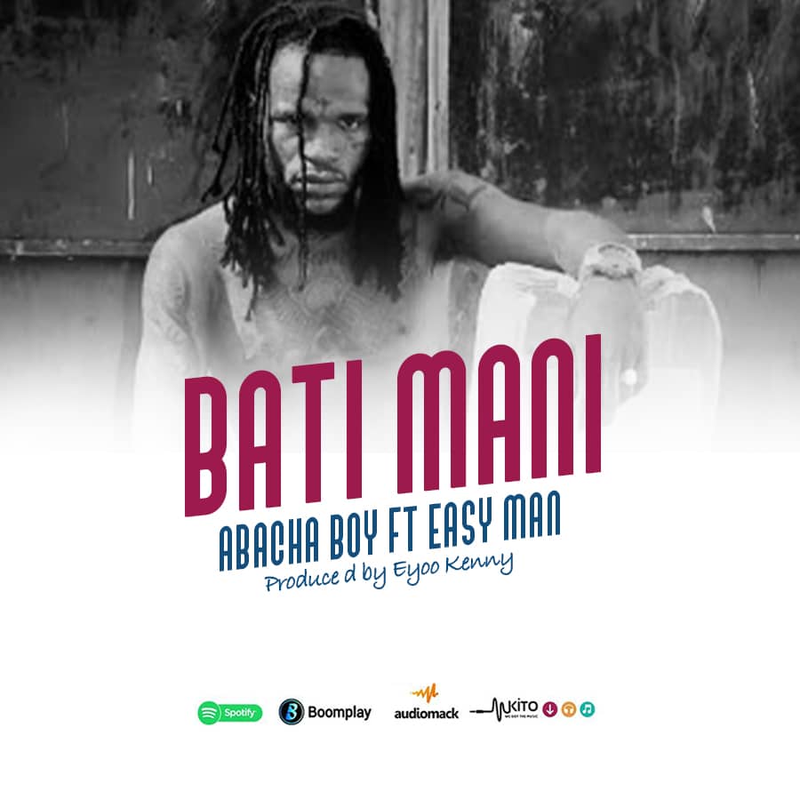 Abacha Boy Ft Easy Man – Bati Mani