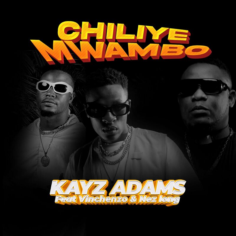 Kayz Adams Ft Vinchenzo Mbale & Nez Long – Chiliye Mwambo
