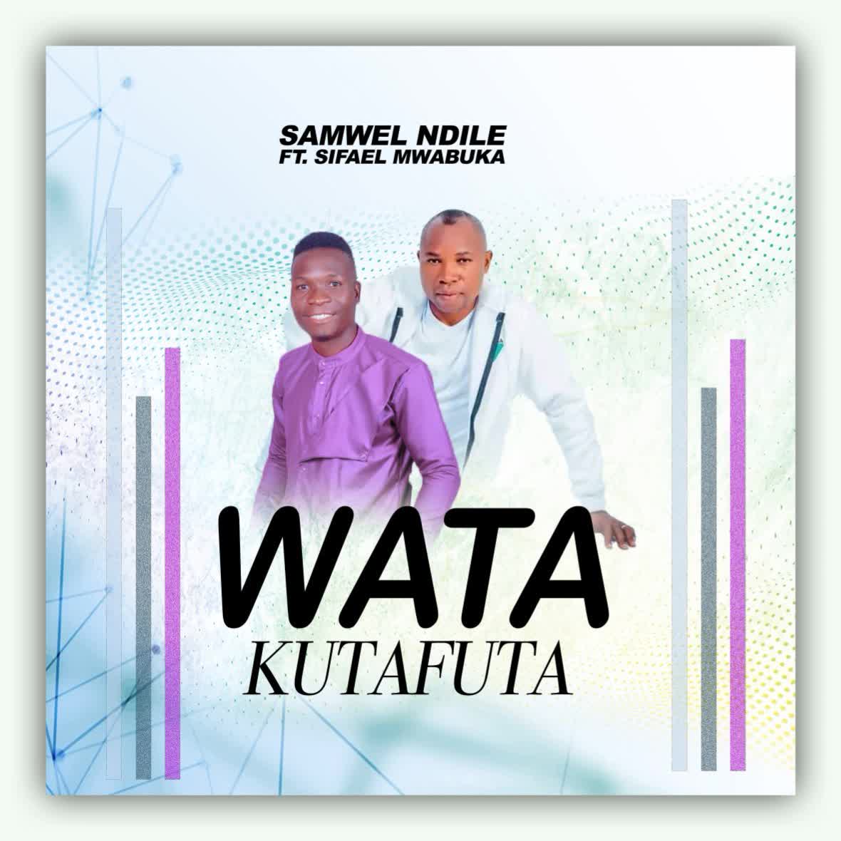 Samwel Ndile Ft Sifael Mwabuka – Watakutafuta